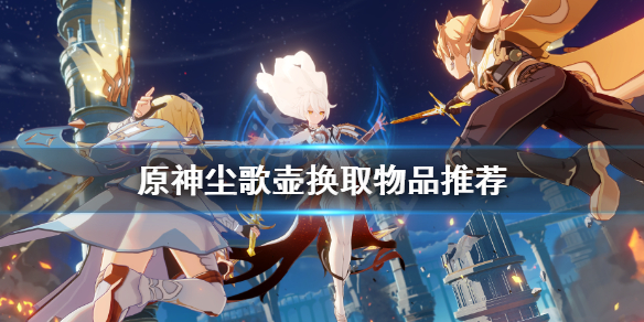 原神尘歌壶换什么好 原神尘歌壶换什么物品划算