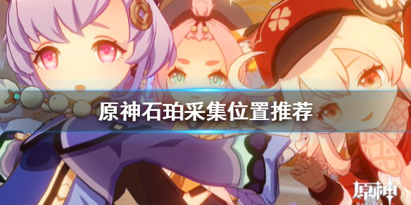 原神石珀哪里多 原神石珀哪里多采集点