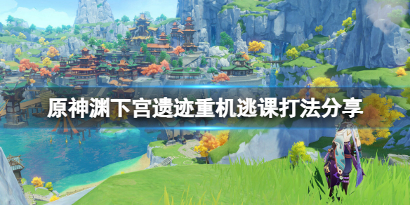 原神渊下宫遗迹重机怎么打 原神渊下宫在哪