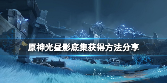 原神光昼影底集怎么获得 原神光影做的好吗