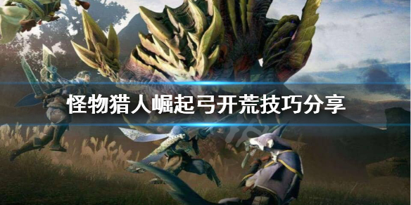 怪物猎人崛起弓怎么开荒（怪物猎人崛起弓开荒推荐）