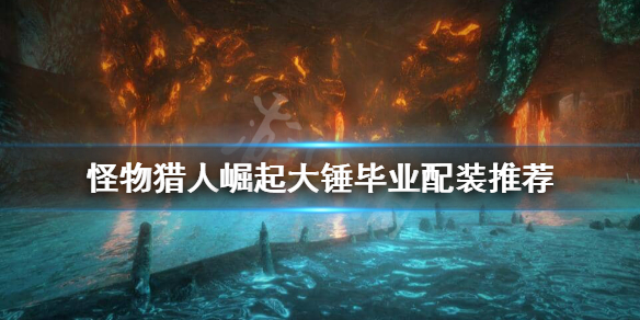 怪物猎人崛起大锤毕业装怎么搭配 怪物猎人崛起大锤毕业配装3.0