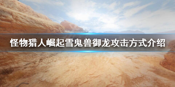 怪物猎人崛起雪鬼兽御龙后怎么攻击（怪物猎人崛起雪鬼兽下位几星）