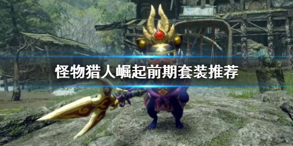 怪物猎人崛起前期用什么套装（怪物猎人崛起前期用什么套装好）