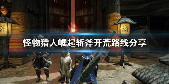 怪物猎人崛起斩斧开荒怎么玩 怪物猎人崛起斩斧开荒怎么玩视频