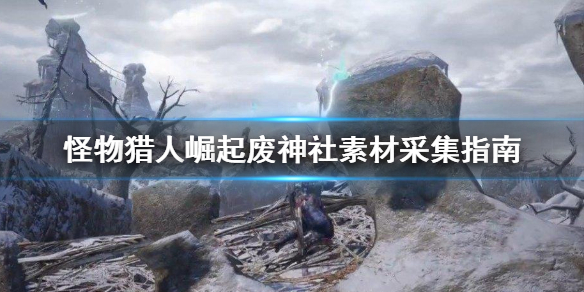 怪物猎人崛起废神社素材去哪采集 怪物猎人崛起废神社稀有生物