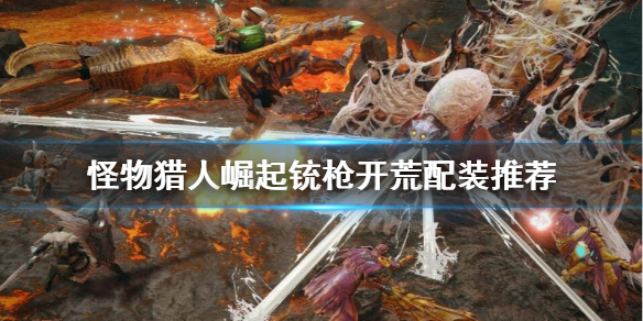 怪物猎人崛起铳枪怎么开荒 怪物猎人崛起铳枪开荒配装推荐