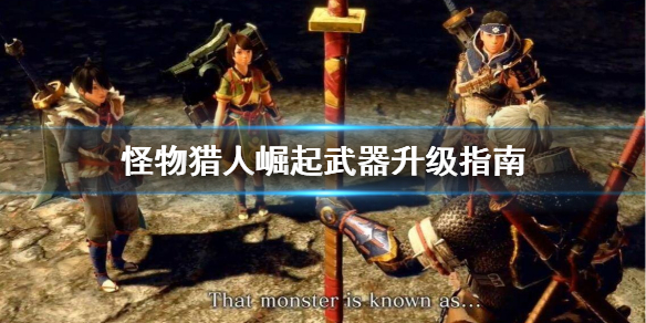 怪物猎人崛起武器怎么升级 怪物猎人崛起武器怎么升级快