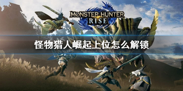 怪物猎人崛起上位怎么解锁（怪物猎人崛起上位怎么解锁任务）