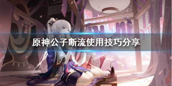 原神断流怎么用（原神断流是什么意思）