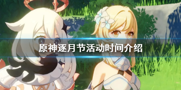原神逐月节什么时候结束 原神逐月节活动时间