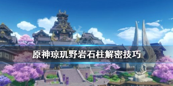 原神琼玑野岩柱子怎么解 原神琼玑野岩神瞳怎么拿