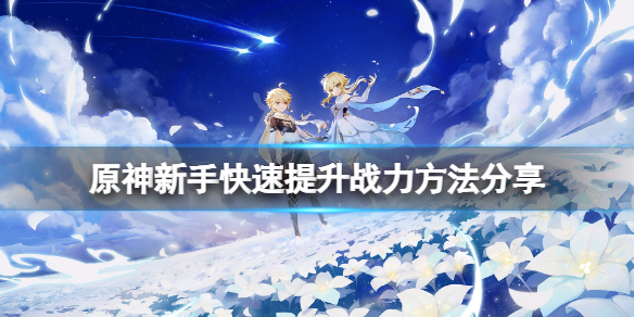 原神新手怎么提升战力 原神新手怎么提升战力最快