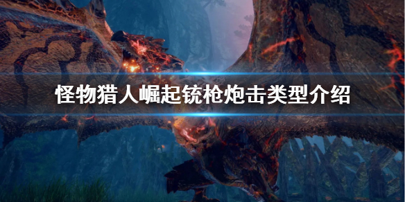 怪物猎人崛起铳枪炮击类型有哪些（怪物猎人崛起 铳枪类型）