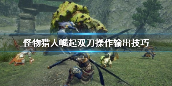 怪物猎人崛起双刀搓背怎么办 怪猎崛起双刀如何搓背