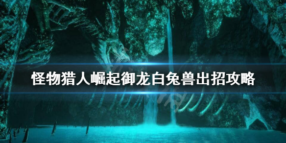 怪物猎人崛起白兔兽御龙怎么出招（怪物猎人rise白兔兽怎么打）