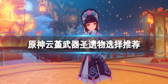 原神云堇武器圣遗物选什么 原神云堇什么属性