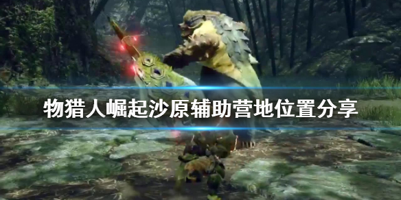怪物猎人崛起沙原辅助营地在哪（怪物猎人崛起 沙原辅助营地）