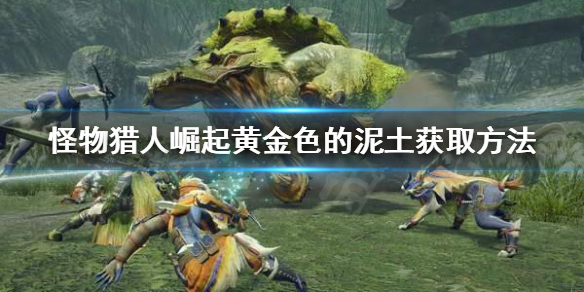 怪物猎人崛起黄金色的泥土怎么刷（怪物猎人崛起黄金色的泥土怎么刷新）
