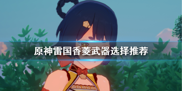 原神雷国香菱武器怎么选择 雷国香菱圣遗物