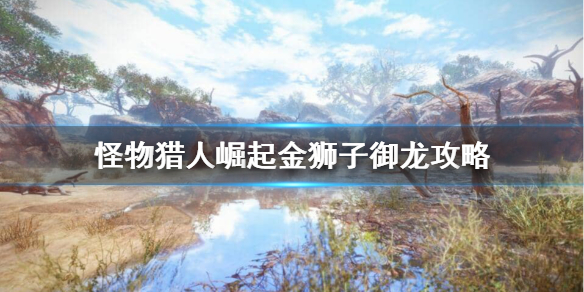 怪物猎人崛起金狮子御龙后怎么攻击 怪物猎人崛起金狮子兽玉