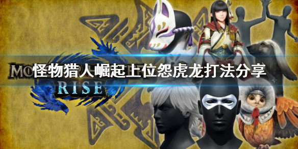怪物猎人崛起上位怨虎龙怎么打（怪物猎人崛起 上位怨虎龙）