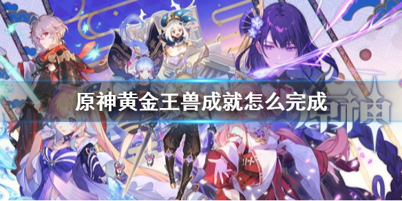 原神黄金王兽成就怎么完成 原神 黄金