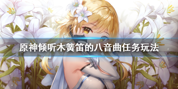 原神倾听木簧笛的八音曲任务怎么玩 原神倾听木簧笛的八音曲怎么触发
