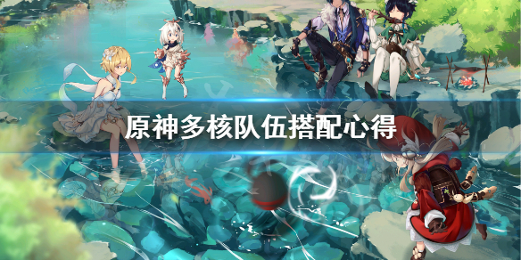 原神多核队伍怎么搭配 原神多核队伍怎么搭配角色