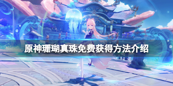 原神珊瑚真珠怎么免费获得（原神珊瑚珍珠能买吗）