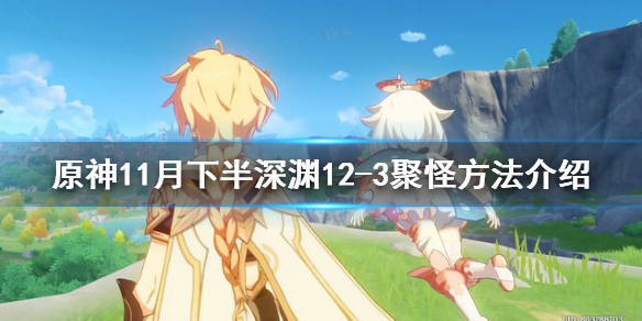 原神11月下半深渊12-3怎么聚怪（原神深渊11-2下半场）