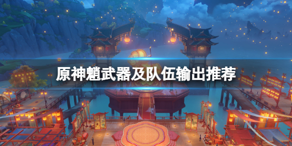 原神魈武器及队伍输出推荐（原神魈的武器搭配）