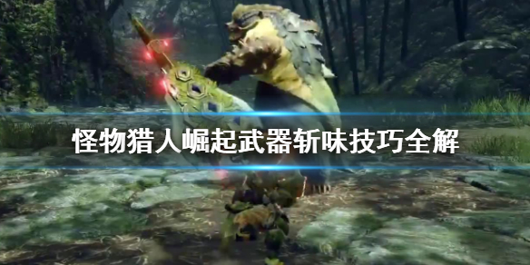 怪物猎人崛起武器斩味怎么控制 怪猎崛起 斩味
