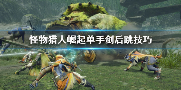 怪物猎人崛起单手剑后跳怎么用（怪物猎人崛起单手剑操作）
