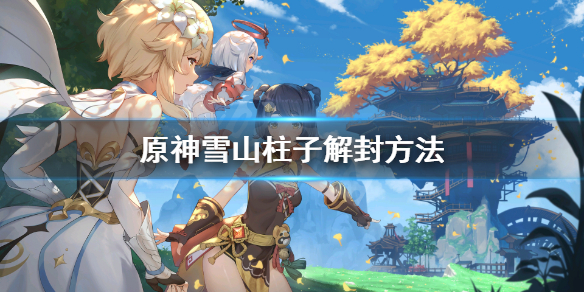 原神雪山柱子怎么解封 原神雪山顶上的柱子怎么解冻