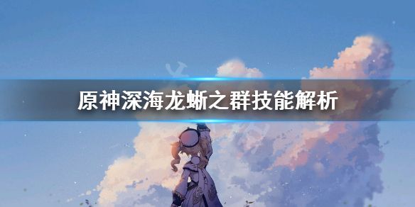 原神深海龙蜥之群技能怎么躲 深海龙嗣