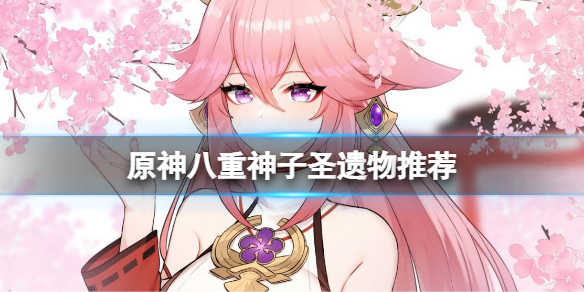 原神八重神子圣遗物推荐 原神八重神子圣遗物推荐最新
