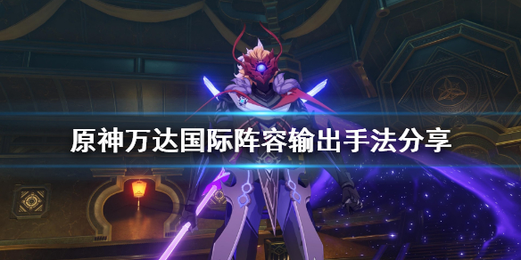 原神万达国际怎么输出 原神万达国际输出手法