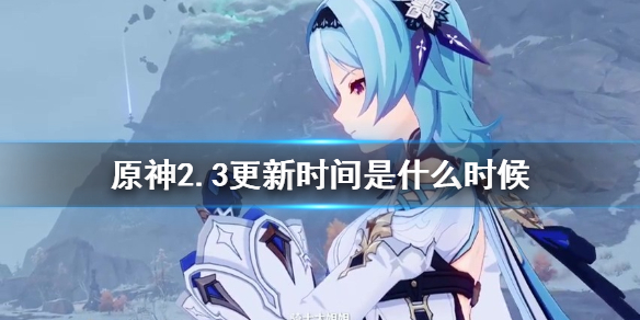原神2.3版本时间及内容一览 原神2.3版本是什么时候
