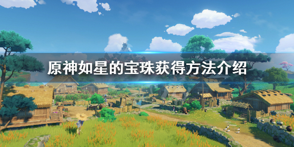 原神如星的宝珠怎么获得（原神如星的宝珠怎么获得?）