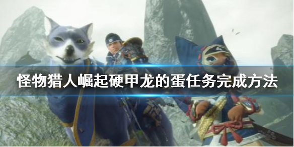 怪物猎人崛起硬甲龙的蛋怎么搬（怪物猎人崛起硬甲龙的蛋是上位还是下位）