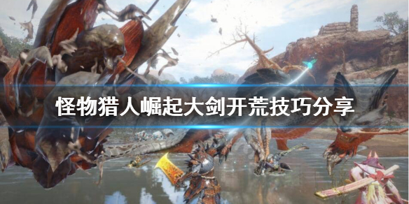 怪物猎人崛起大剑开荒怎么玩 怪猎崛起 大剑开荒