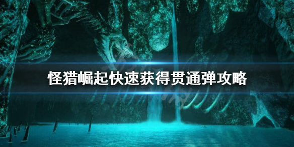 怪物猎人崛起贯通弹怎么快速获得 怪物猎人崛起贯通珠怎么出