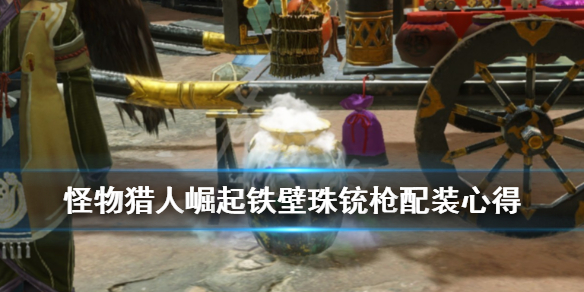 怪物猎人崛起铁壁珠铳枪配装心得（怪物猎人崛起 铁壁珠）