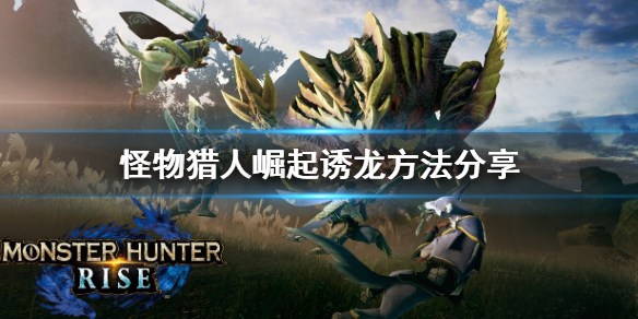 怪物猎人崛起怎么诱龙（怪物猎人崛起诱捕）