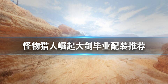 怪物猎人崛起大剑毕业装备怎么搭配 怪物猎人崛起大剑毕业配装2.0