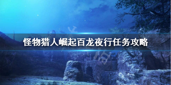 怪物猎人崛起百龙夜行怎么打 怪物猎人崛起百龙夜行打完霸主火龙没解锁