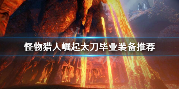 怪物猎人崛起太刀毕业装备怎么搭配 怪物猎人崛起太刀毕业套装选什么好