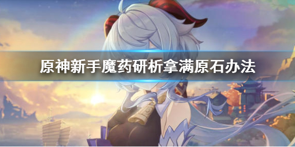 原神魔药研析怎么拿满原石 原神魔药研析怎么拿满原石的