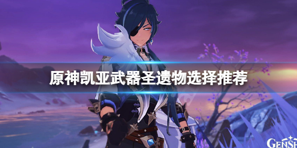 原神凯亚武器圣遗物怎么选 原神凯亚武器圣遗物怎么选的